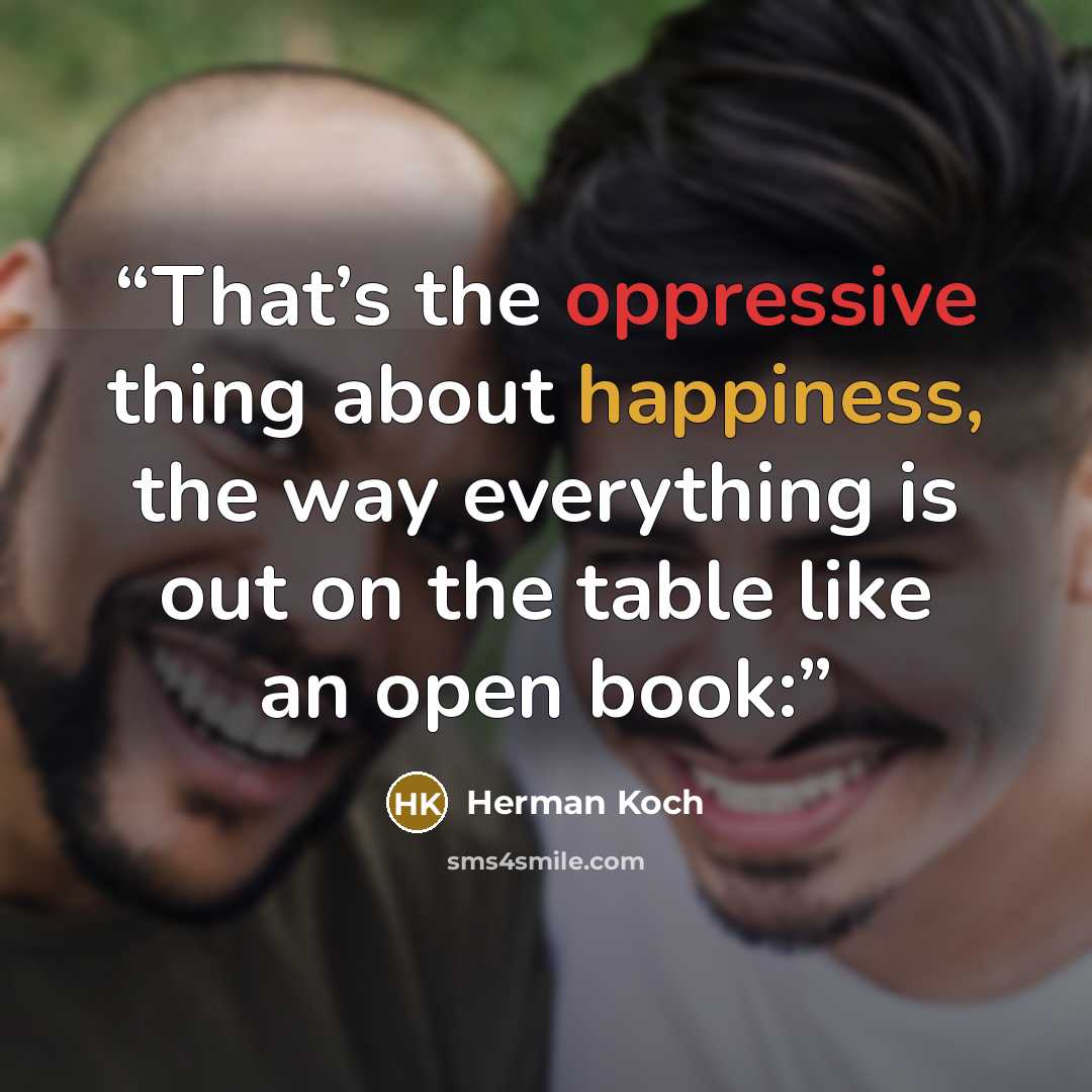 “That’s the oppressive thing about happiness, the way everything is out on the table like an open book:” quote by Herman Koch