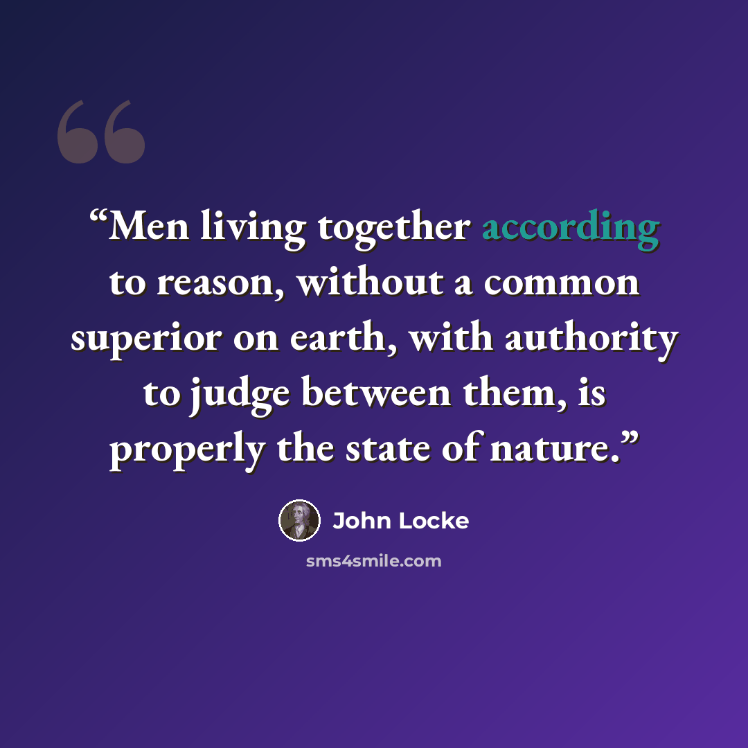 “Men living together according to reason, without a common superior on earth, with authority to judge between them, is properly the state of nature.” quote by John Locke