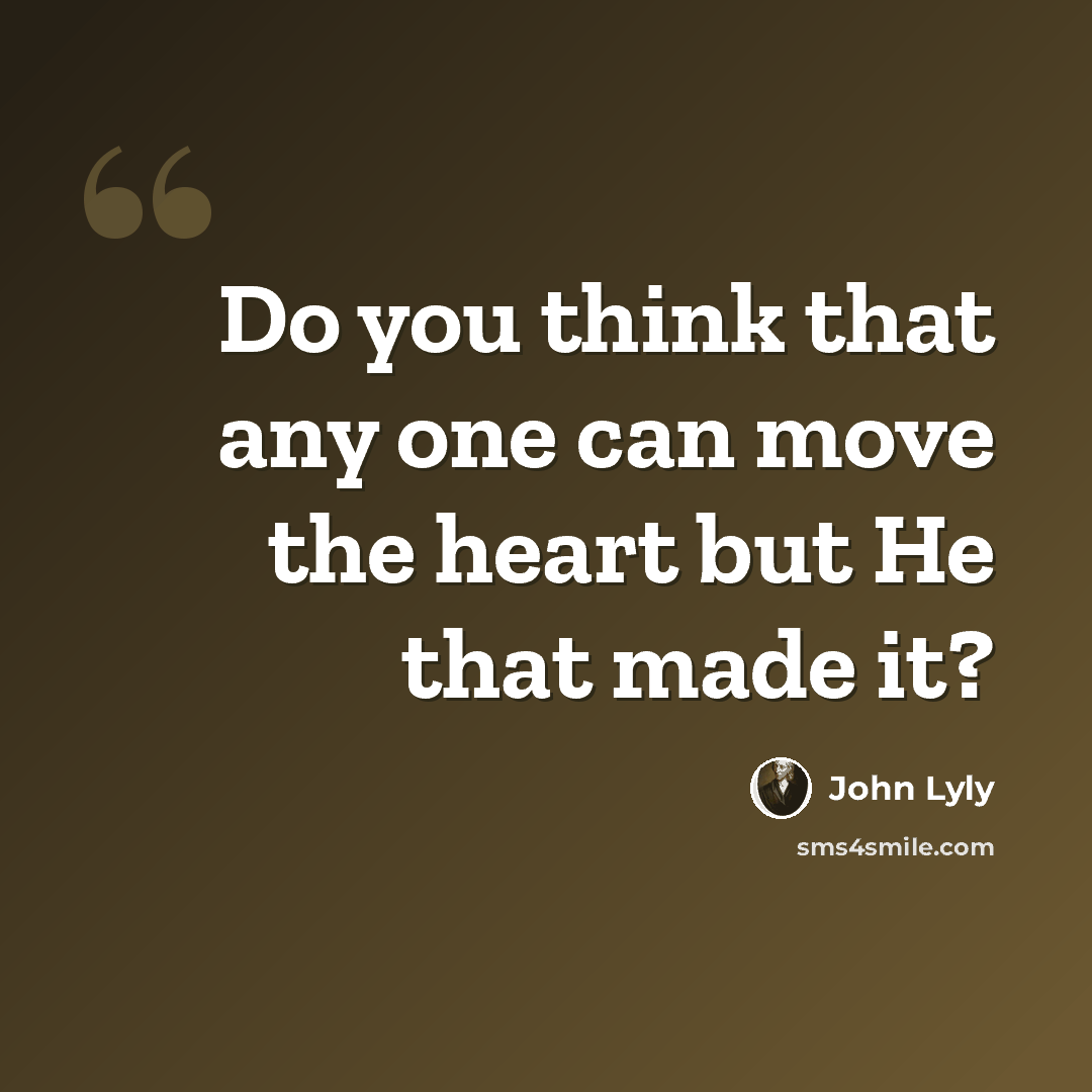 “Do you think that any one can move the heart but He that made it?” quote by John Lyly