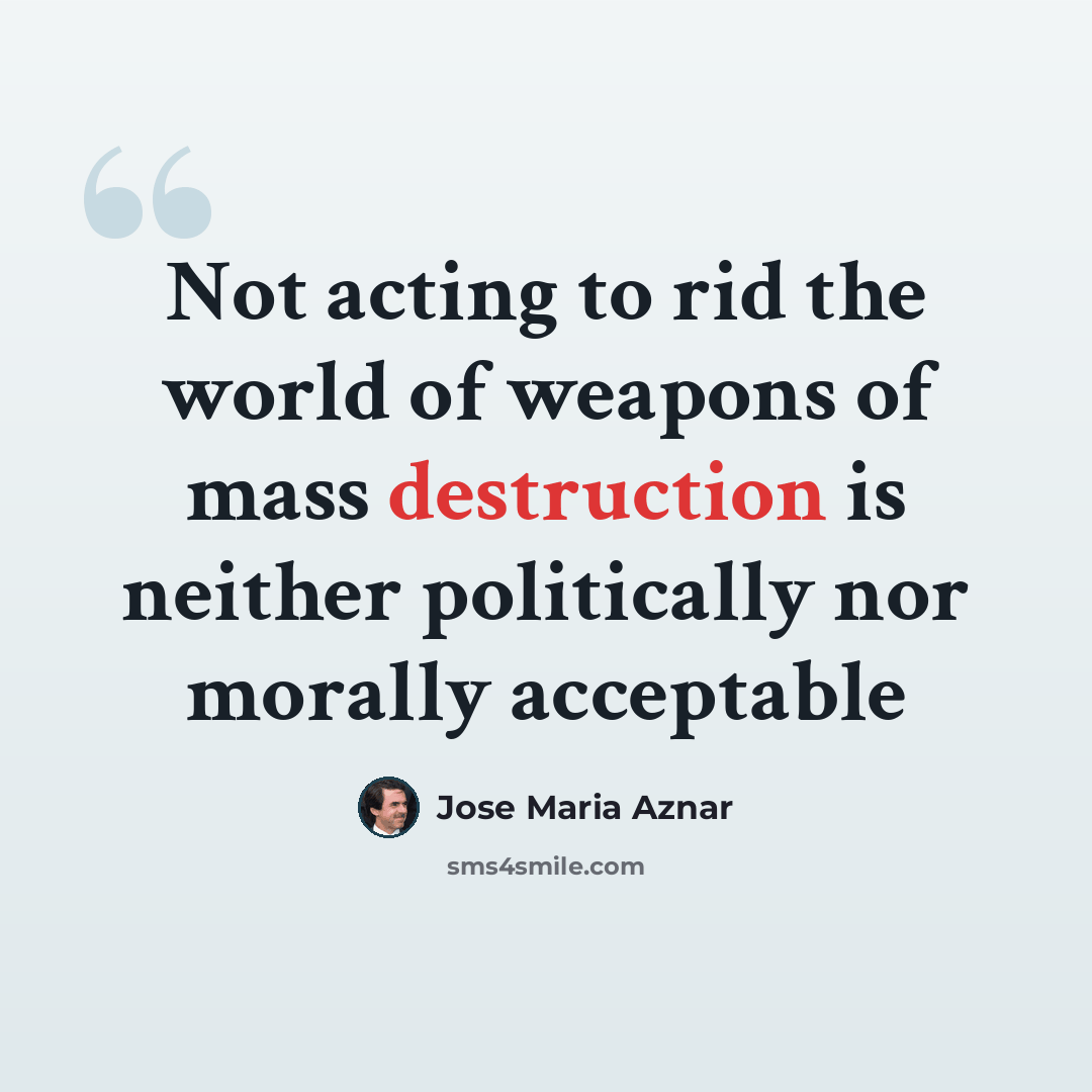“Not acting to rid the world of weapons of mass destruction is neither politically nor morally acceptable” quote by Jose Maria Aznar