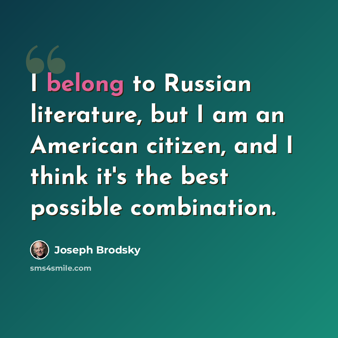 “I belong to Russian literature, but I am an American citizen, and I think it's the best possible combination.” quote by Joseph Brodsky