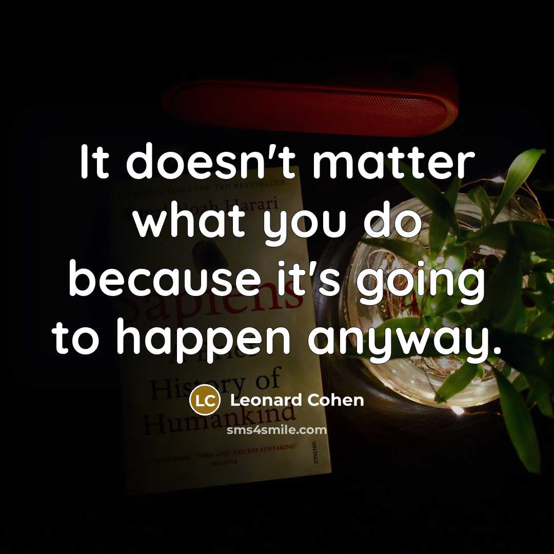 “It doesn't matter what you do because it's going to happen anyway.” quote by Leonard Cohen