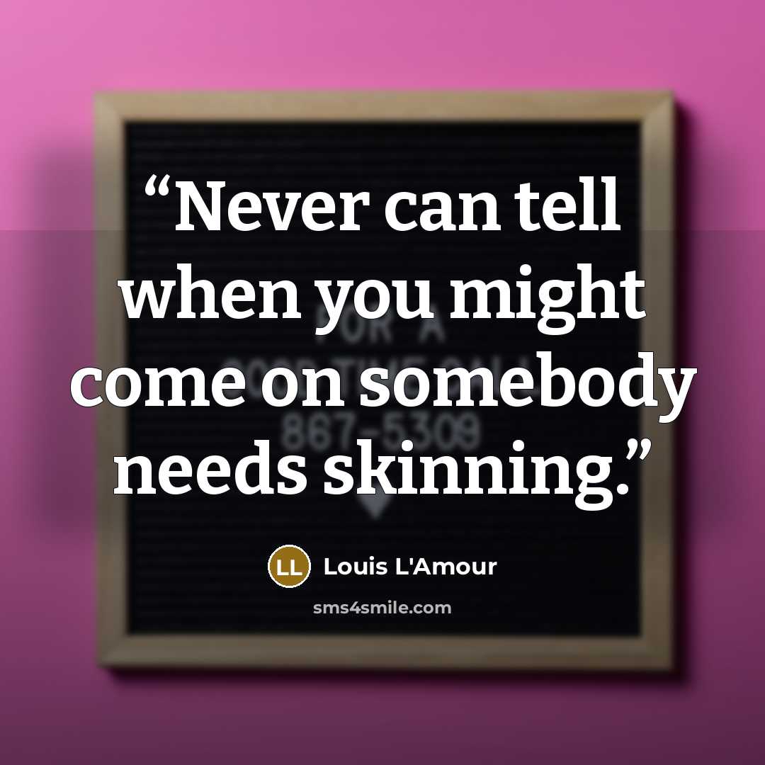 “Never can tell when you might come on somebody needs skinning.” quote by Louis L'Amour