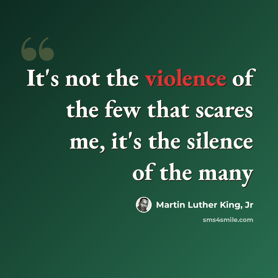 “It's not the violence of the few that scares me, it's the silence of the many” quote by Martin Luther King, Jr