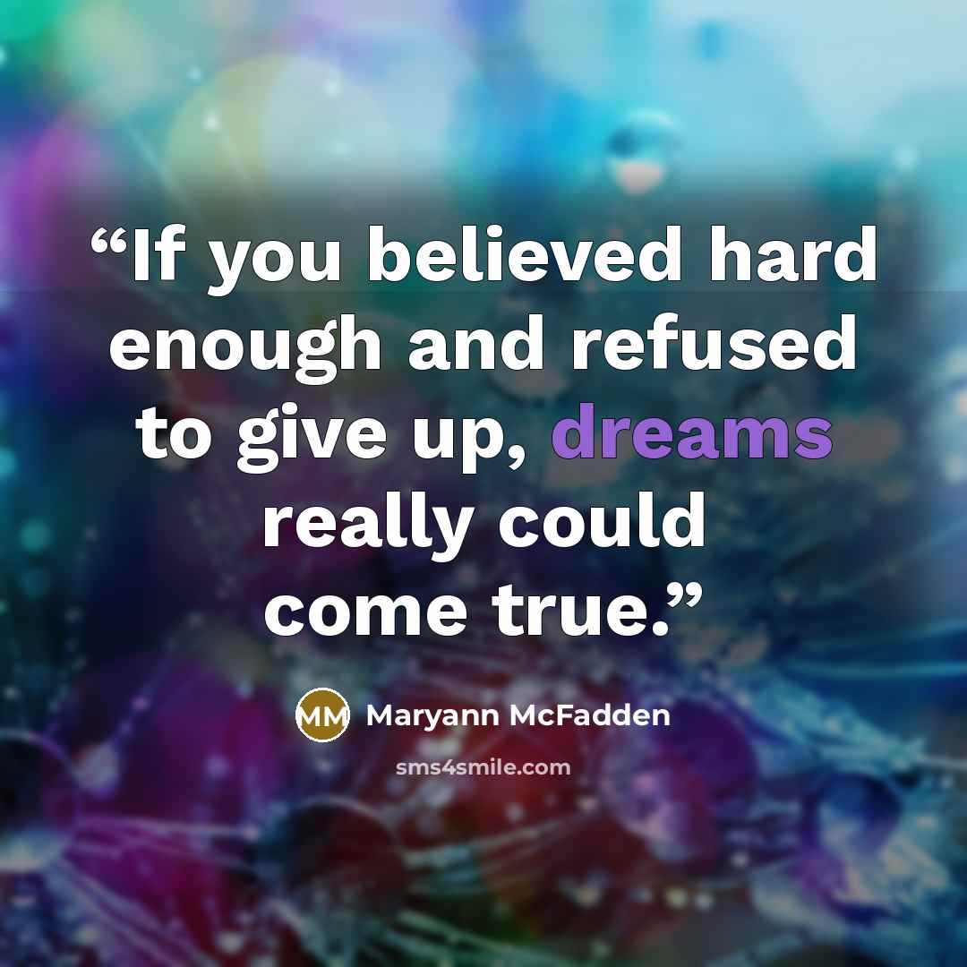 “If you believed hard enough and refused to give up, dreams really could come true.” quote by Maryann McFadden