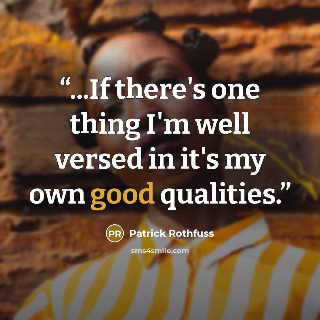“...If there's one thing I'm well versed in it's my own good qualities.” quote by Patrick Rothfuss