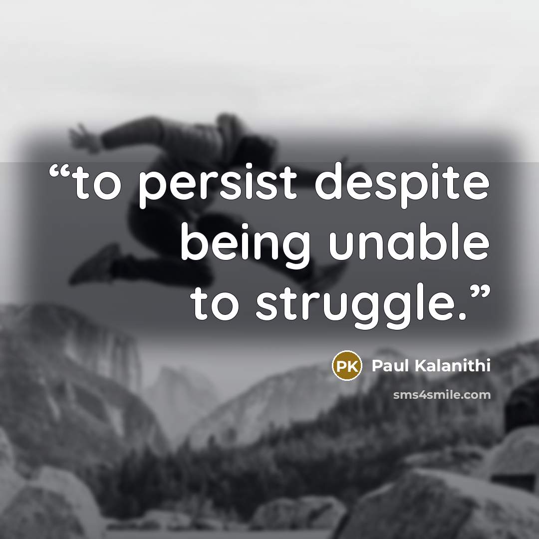 “to persist despite being unable to struggle.” quote by Paul Kalanithi