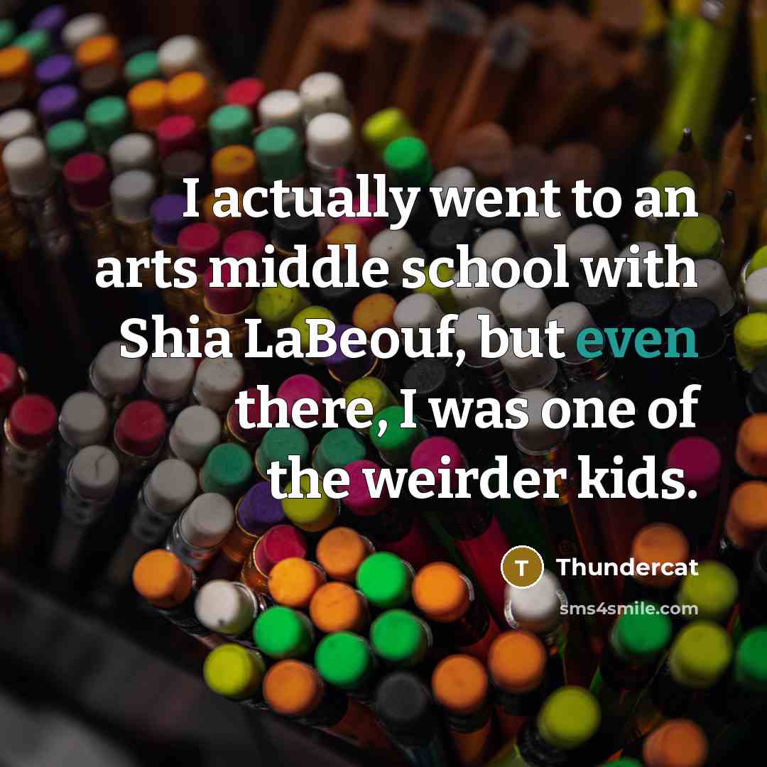 “I actually went to an arts middle school with Shia LaBeouf, but even there, I was one of the weirder kids.” quote by Thundercat
