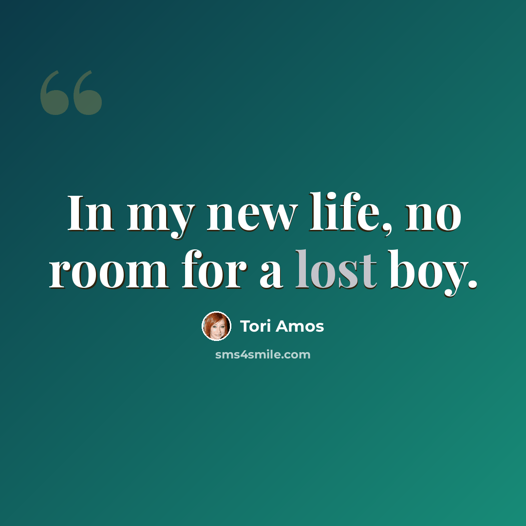 “In my new life, no room for a lost boy.” quote by Tori Amos