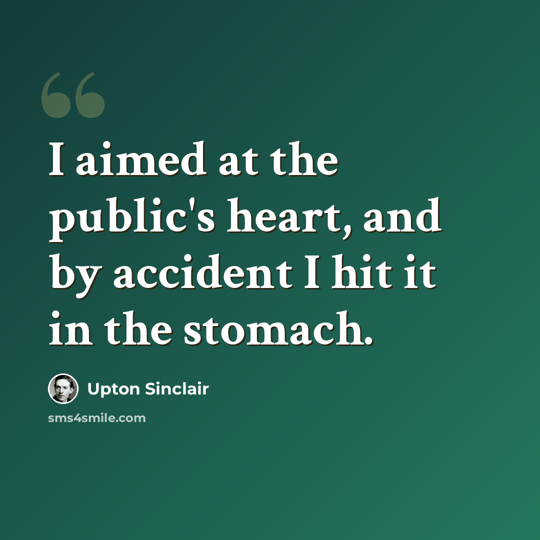 “I aimed at the public's heart, and by accident I hit it in the stomach.” quote by Upton Sinclair