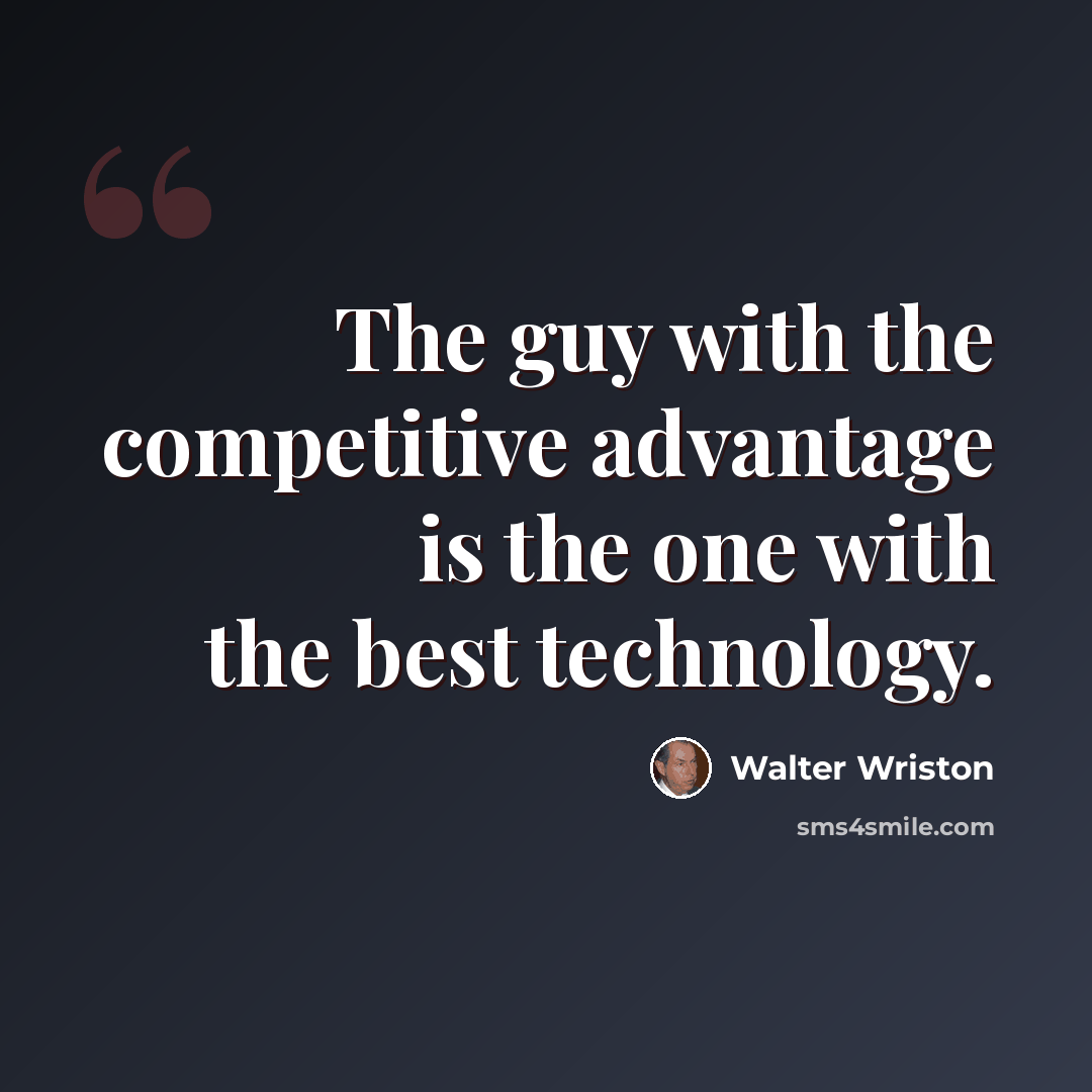 “The guy with the competitive advantage is the one with the best technology.” quote by Walter Wriston