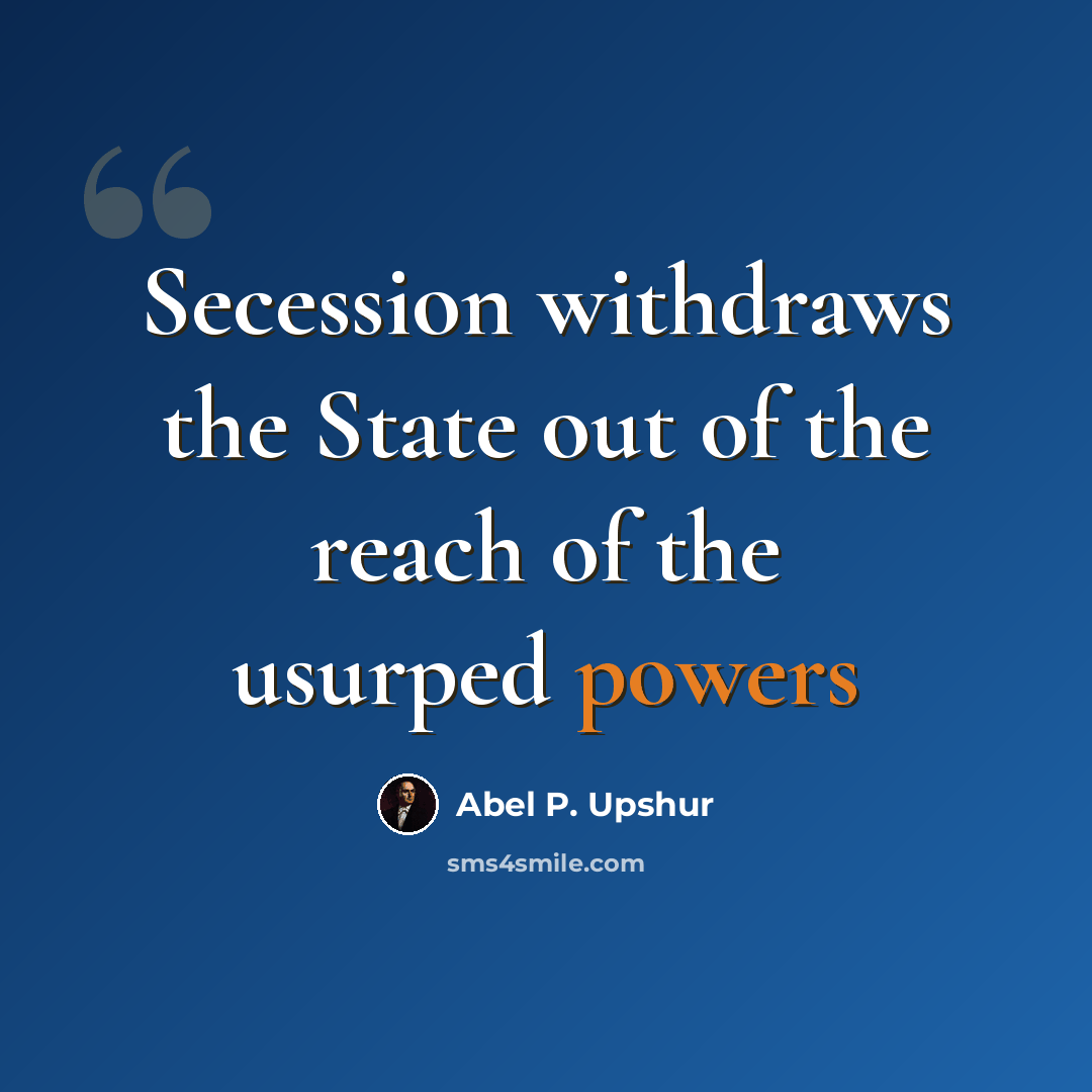“Secession withdraws the State out of the reach of the usurped powers” quote by Abel P. Upshur