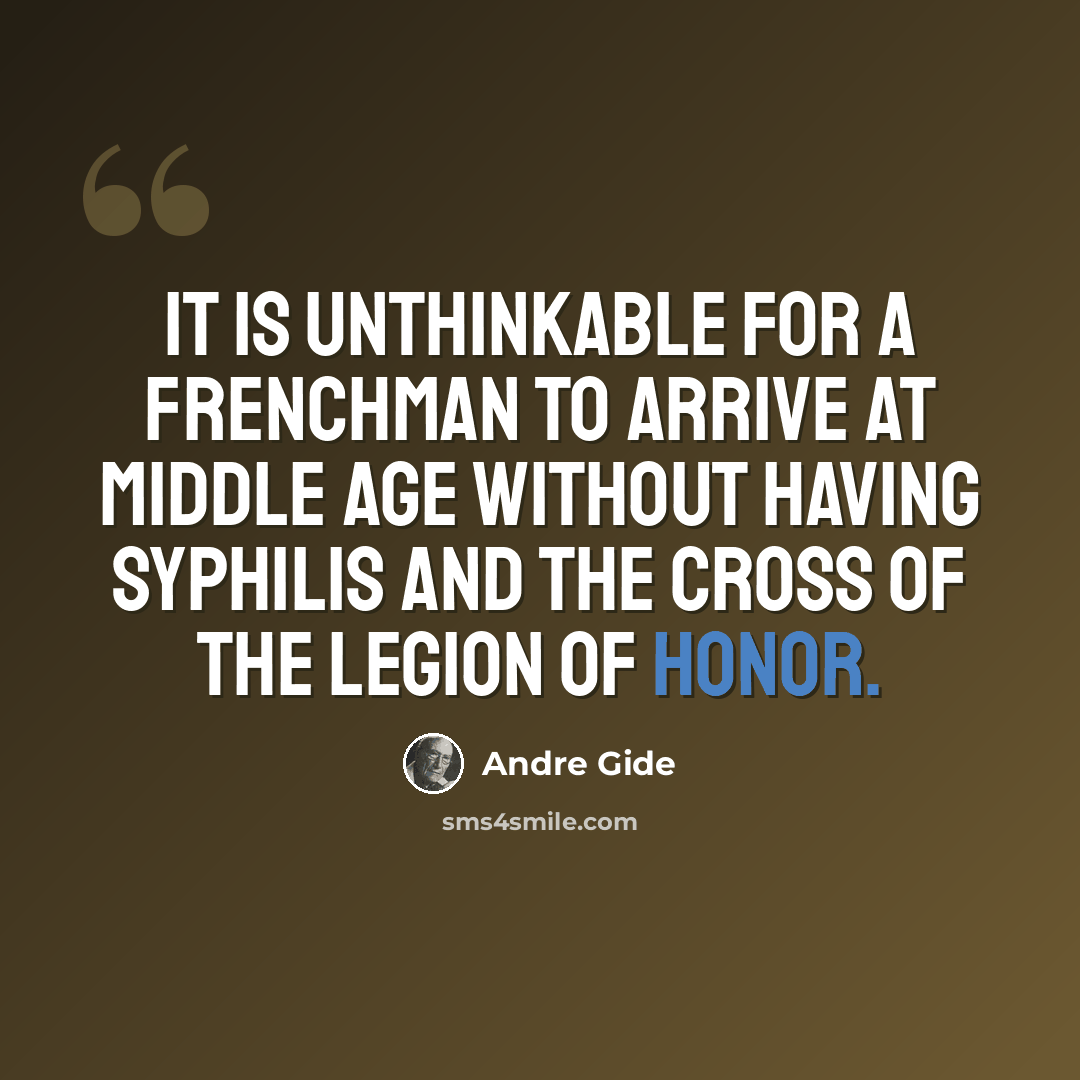 “It is unthinkable for a Frenchman to arrive at middle age without having syphilis and the Cross of the Legion of Honor.” quote by Andre Gide