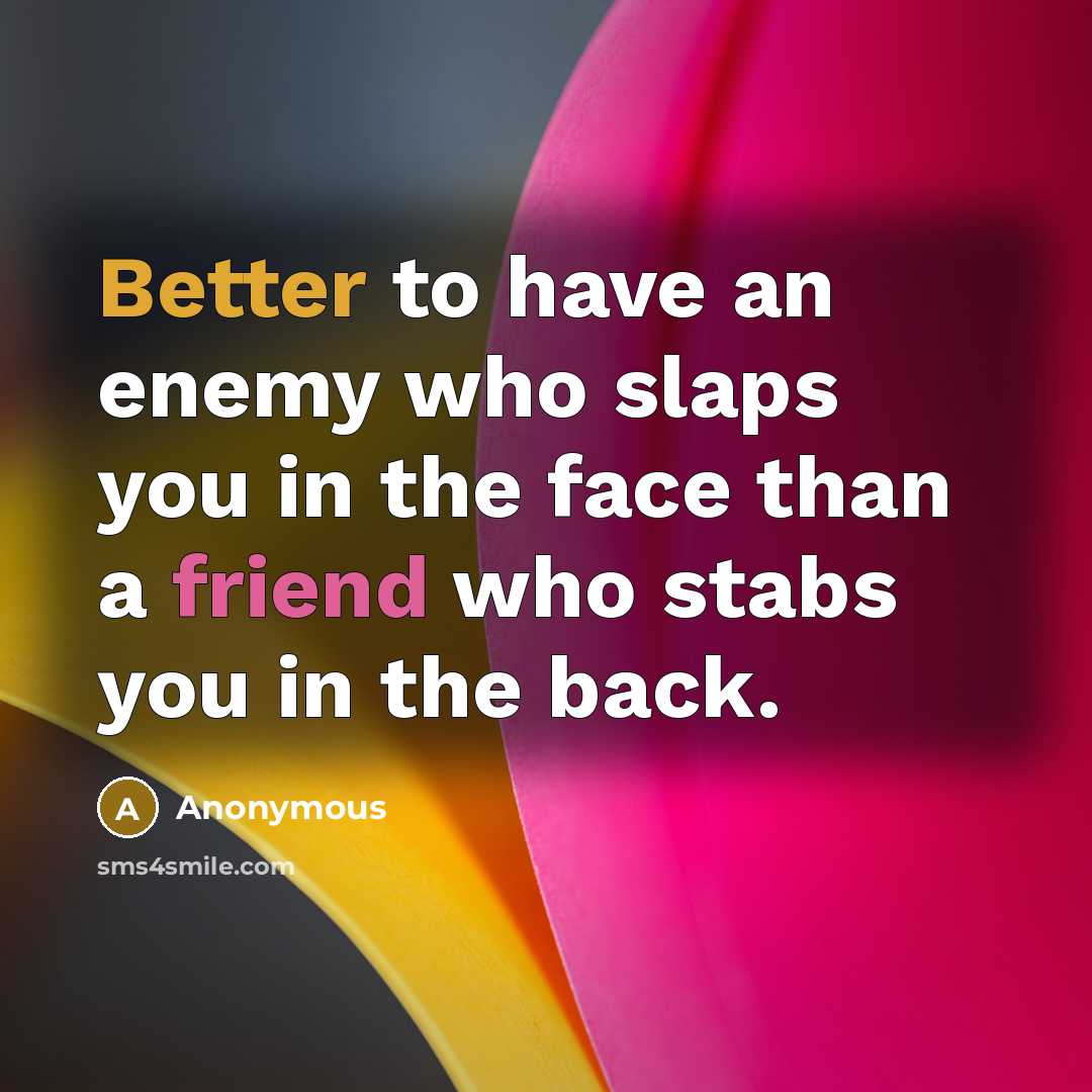 “Better to have an enemy who slaps you in the face than a friend who stabs you in the back.” quote by Anonymous