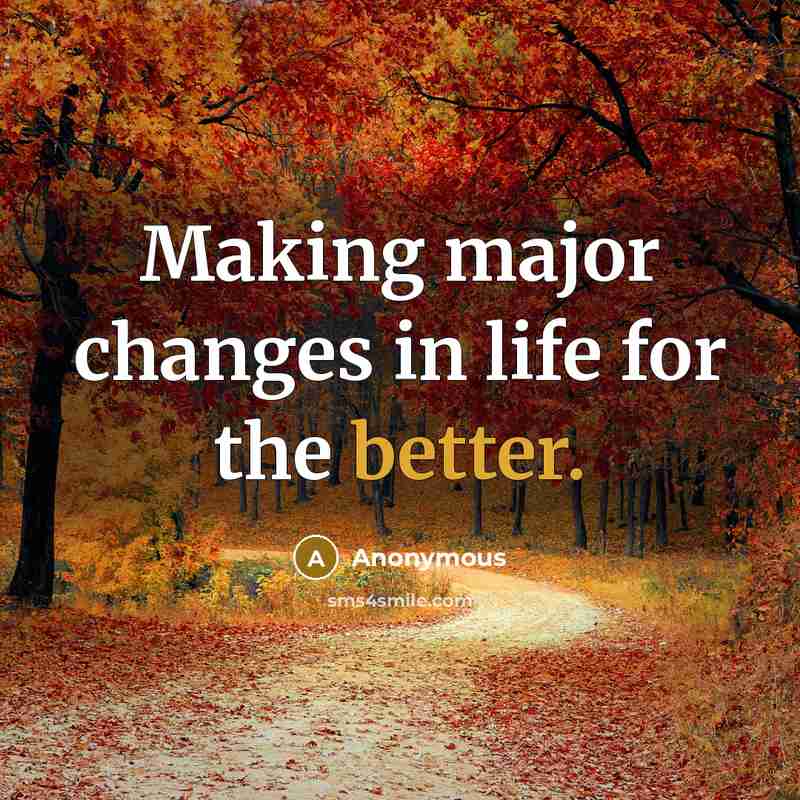 “Making major changes in life for the better.” quote by Anonymous