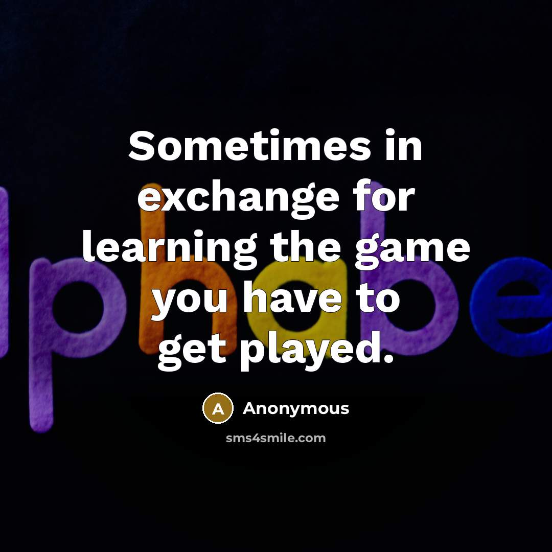 “Sometimes in exchange for learning the game you have to get played.” quote by Anonymous