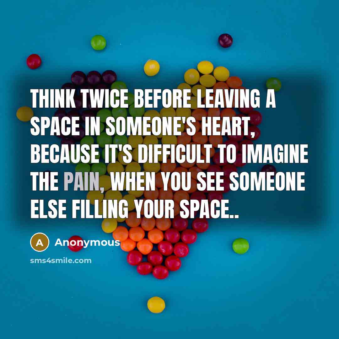 “Think twice before leaving a space in someone's heart, because it's difficult to imagine the pain, when you see someone else filling your space..” quote by Anonymous