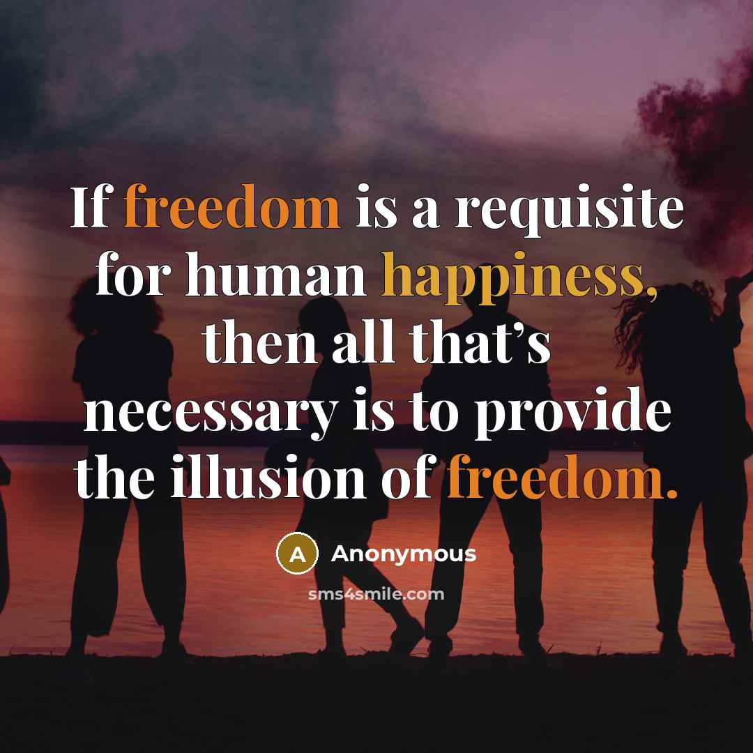 “If freedom is a requisite for human happiness, then all that’s necessary is to provide the illusion of freedom.” quote by Anonymous