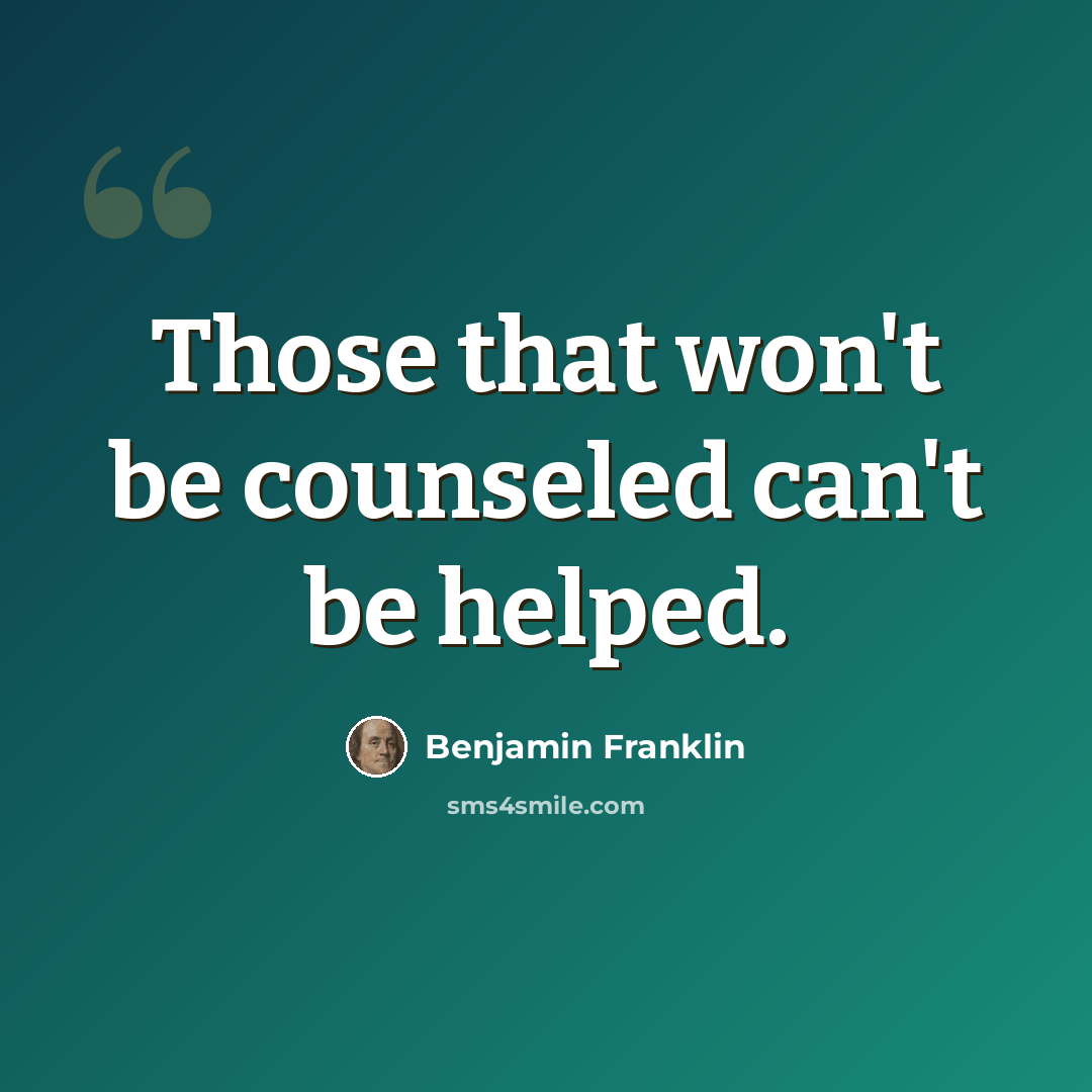 “Those that won't be counseled can't be helped.” quote by Benjamin Franklin