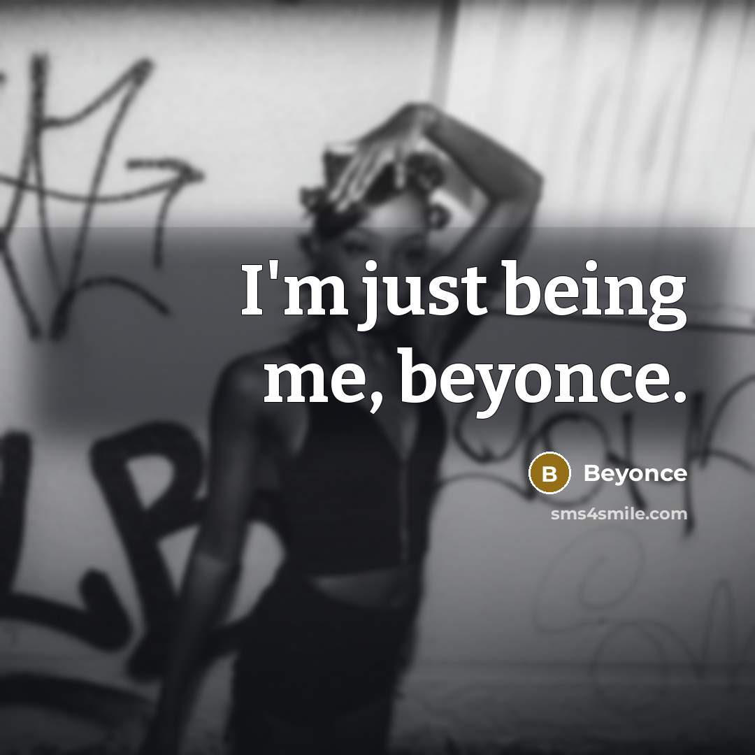 “I'm just being me, beyonce.” quote by Beyonce