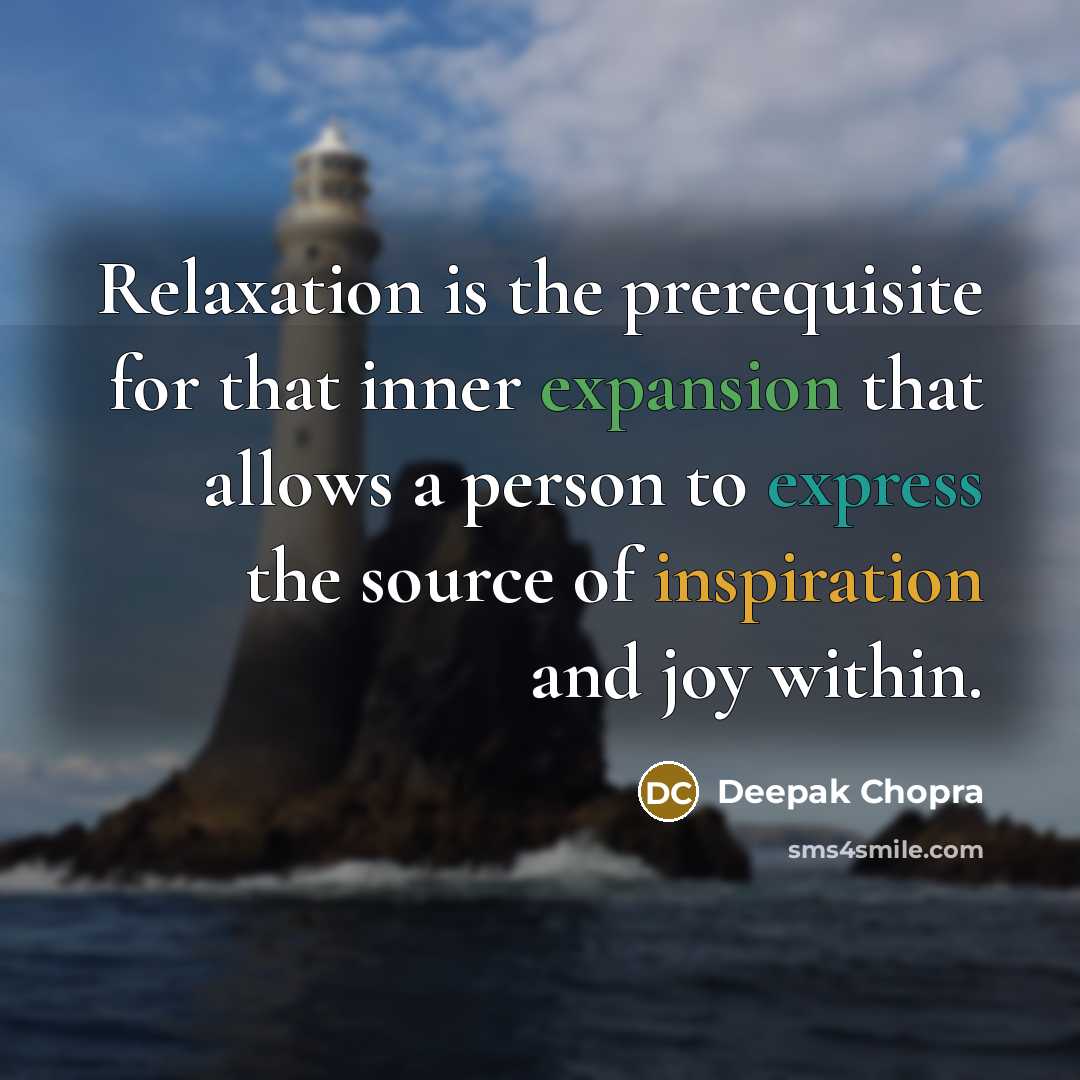 “Relaxation is the prerequisite for that inner expansion that allows a person to express the source of inspiration and joy within.” quote by Deepak Chopra