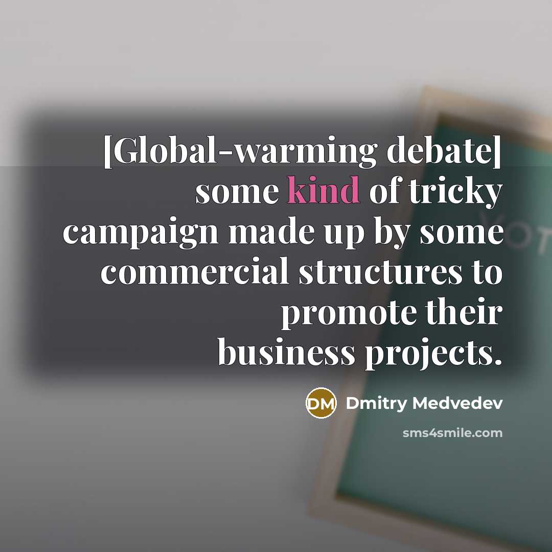 “[Global-warming debate] some kind of tricky campaign made up by some commercial structures to promote their business projects.” quote by Dmitry Medvedev
