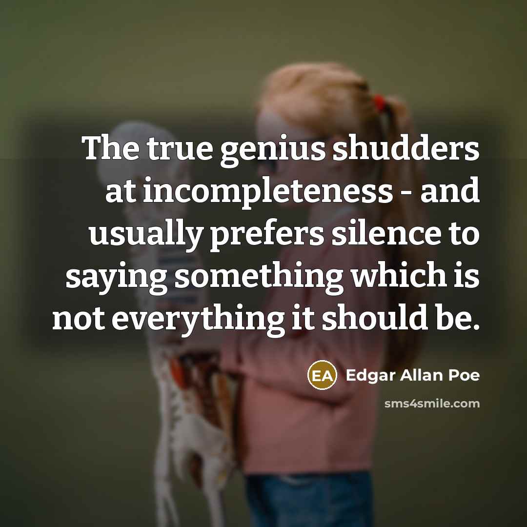 “The true genius shudders at incompleteness - and usually prefers silence to saying something which is not everything it should be.” quote by Edgar Allan Poe