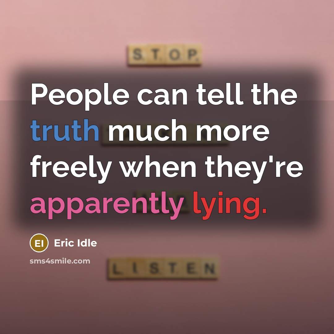 “People can tell the truth much more freely when they're apparently lying.” quote by Eric Idle