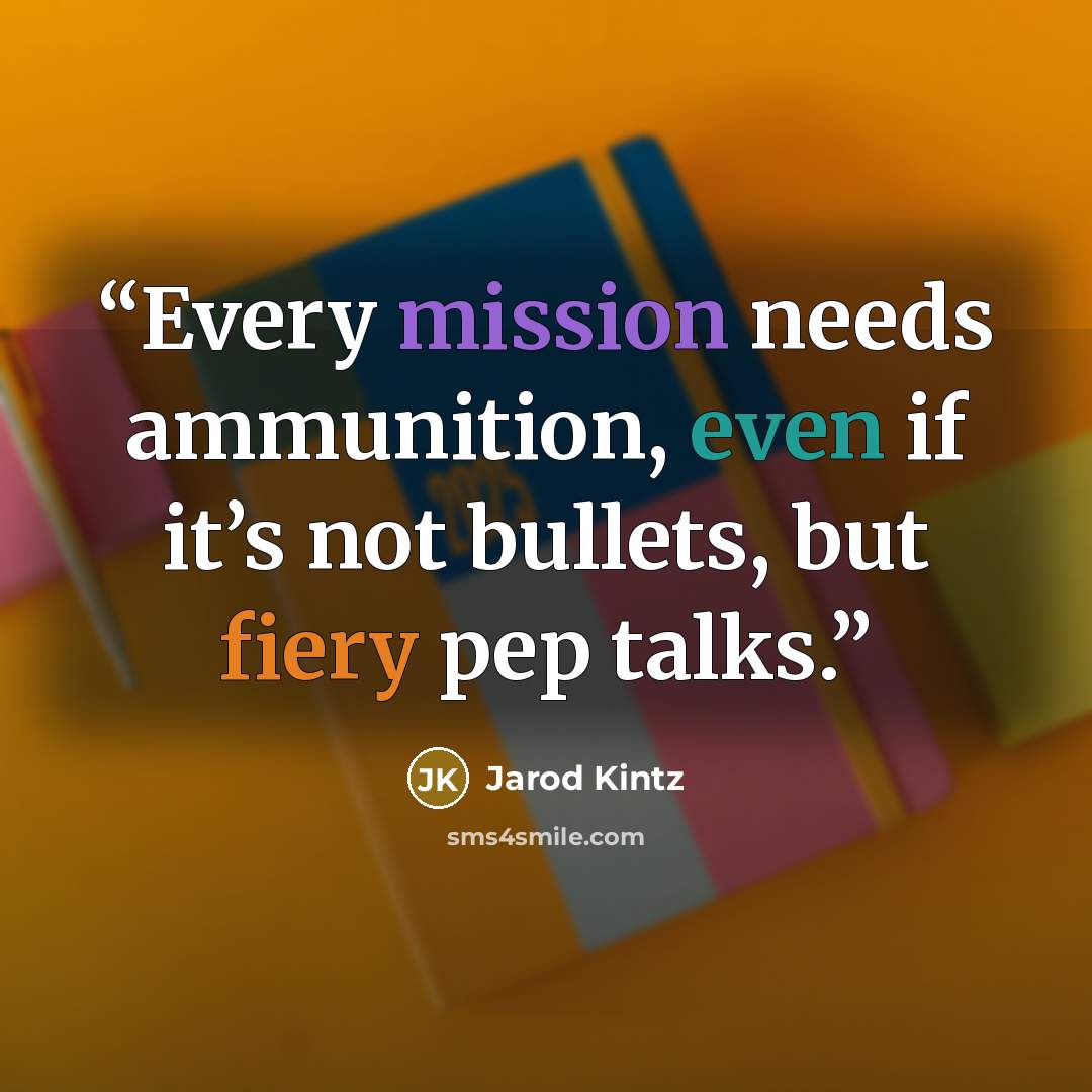 “Every mission needs ammunition, even if it’s not bullets, but fiery pep talks.” quote by Jarod Kintz