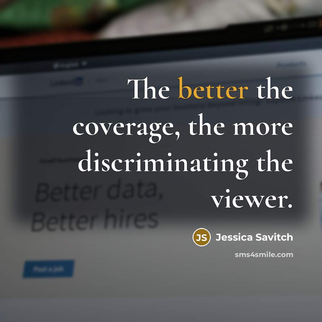 “The better the coverage, the more discriminating the viewer.” quote by Jessica Savitch