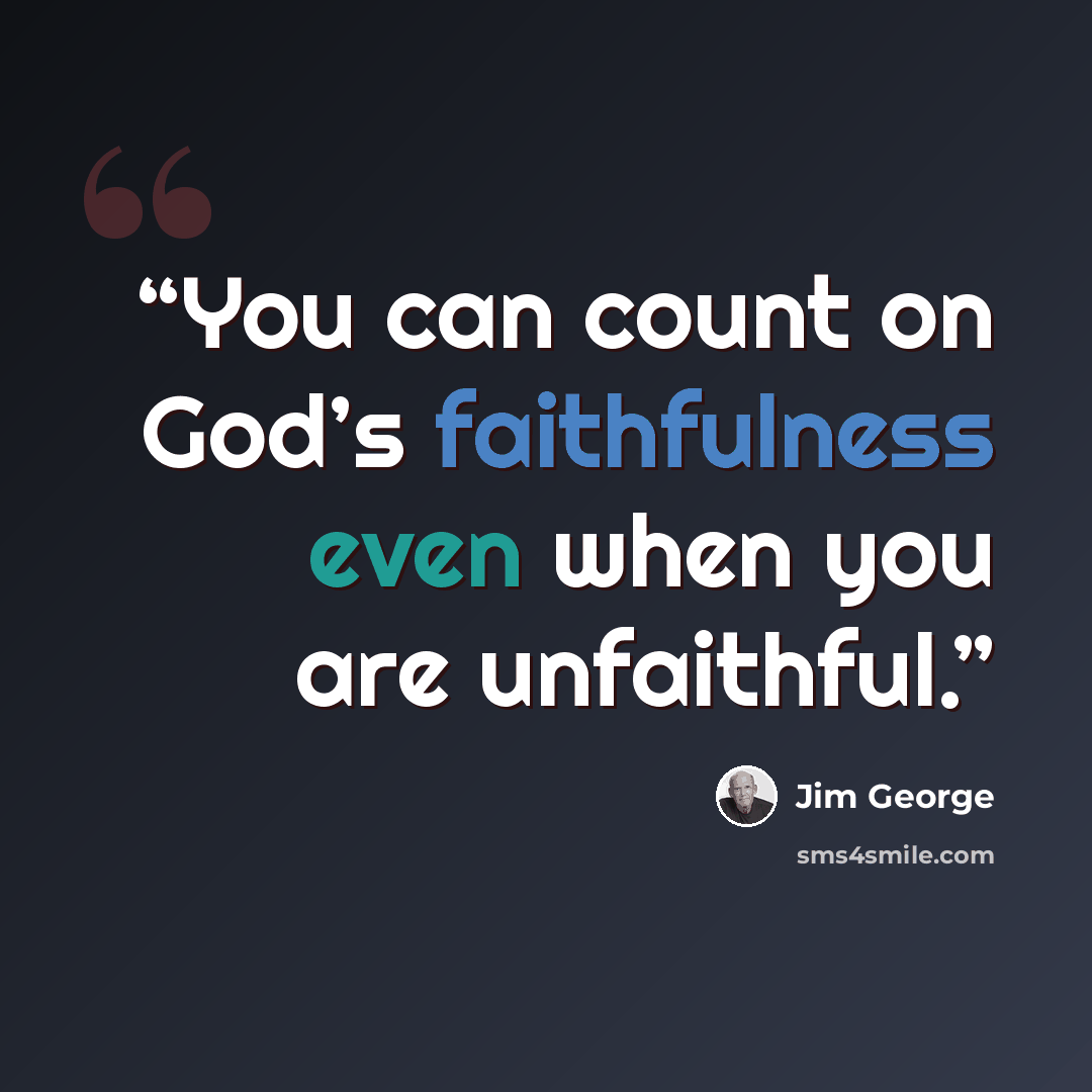 “You can count on God’s faithfulness even when you are unfaithful.” quote by Jim George