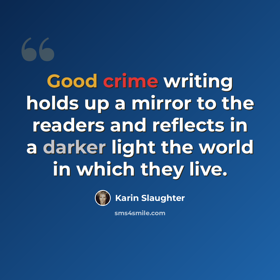 “Good crime writing holds up a mirror to the readers and reflects in a darker light the world in which they live.” quote by Karin Slaughter
