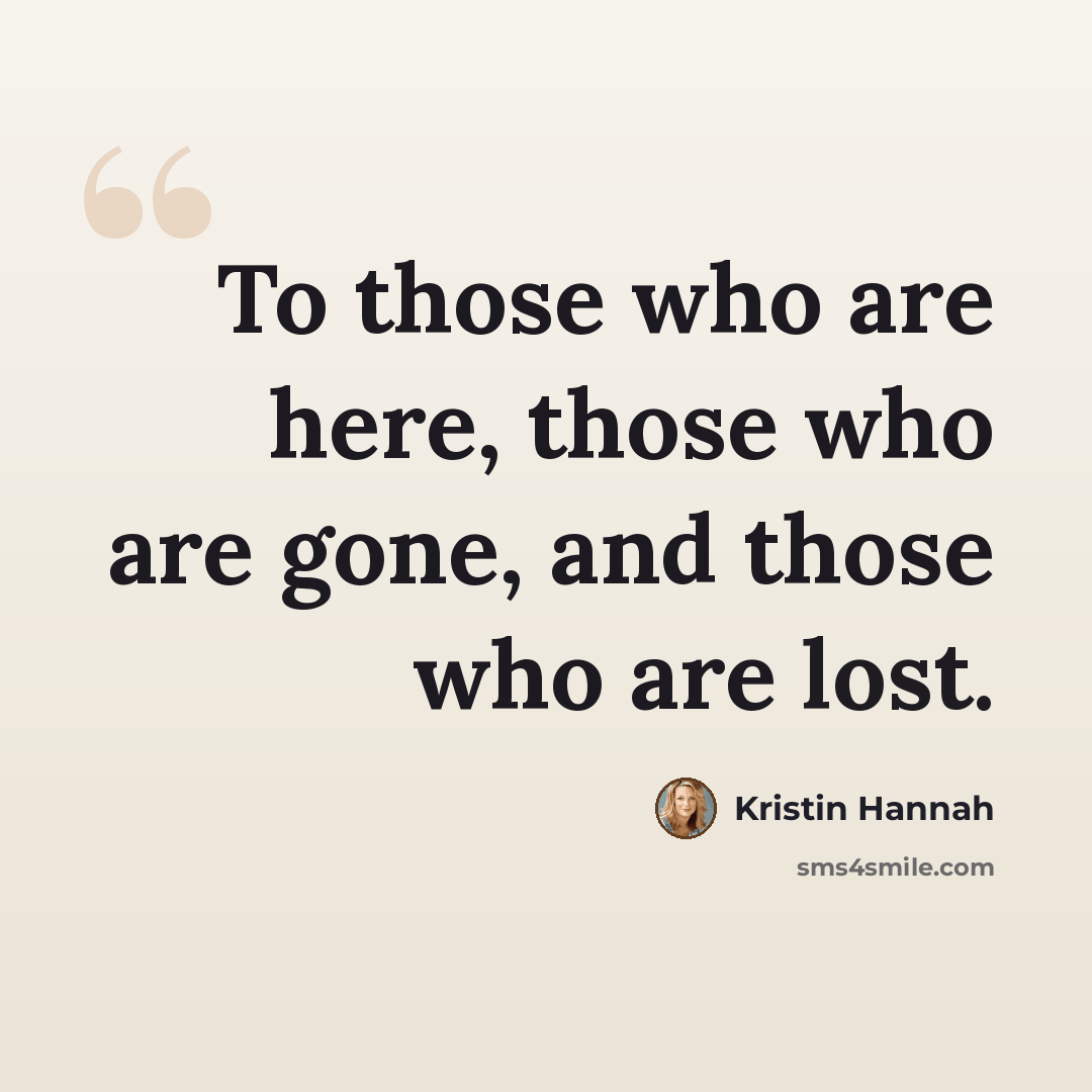 “To those who are here, those who are gone, and those who are lost.” quote by Kristin Hannah