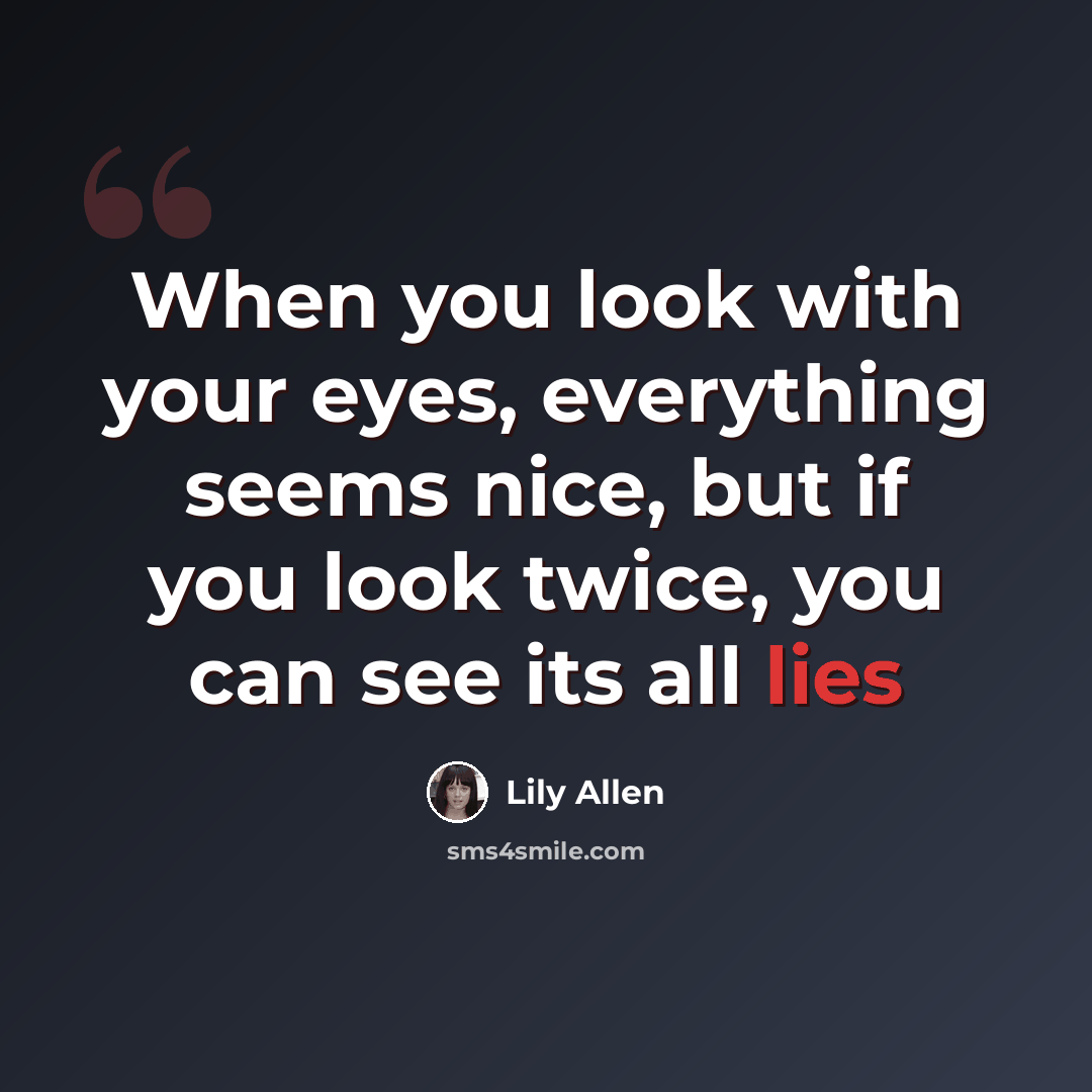 “When you look with your eyes, everything seems nice, but if you look twice, you can see its all lies” quote by Lily Allen