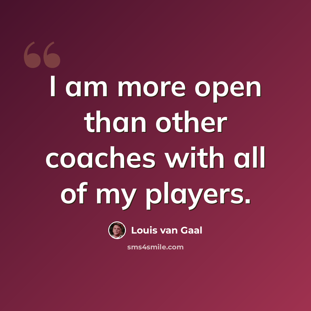 “I am more open than other coaches with all of my players.” quote by Louis van Gaal
