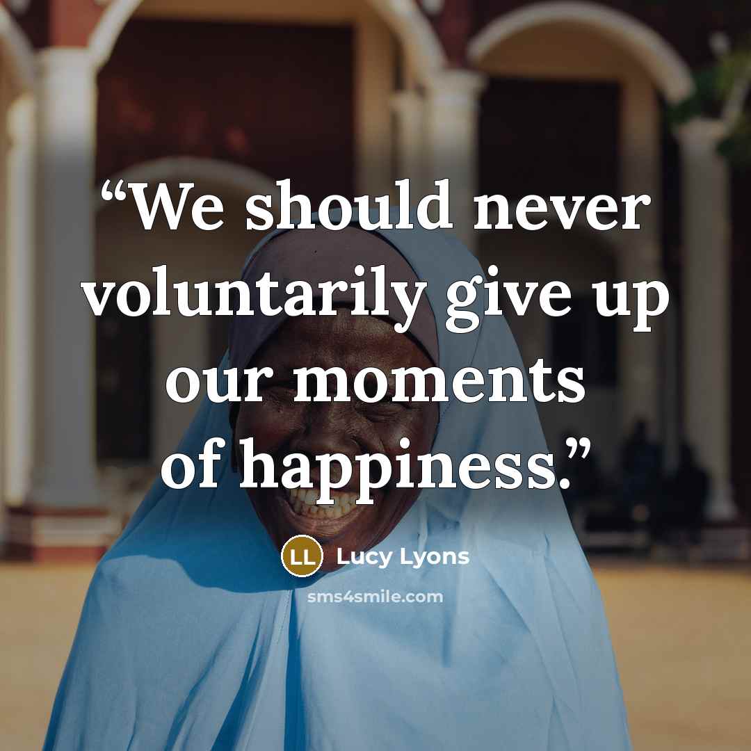 “We should never voluntarily give up our moments of happiness.” quote by Lucy Lyons