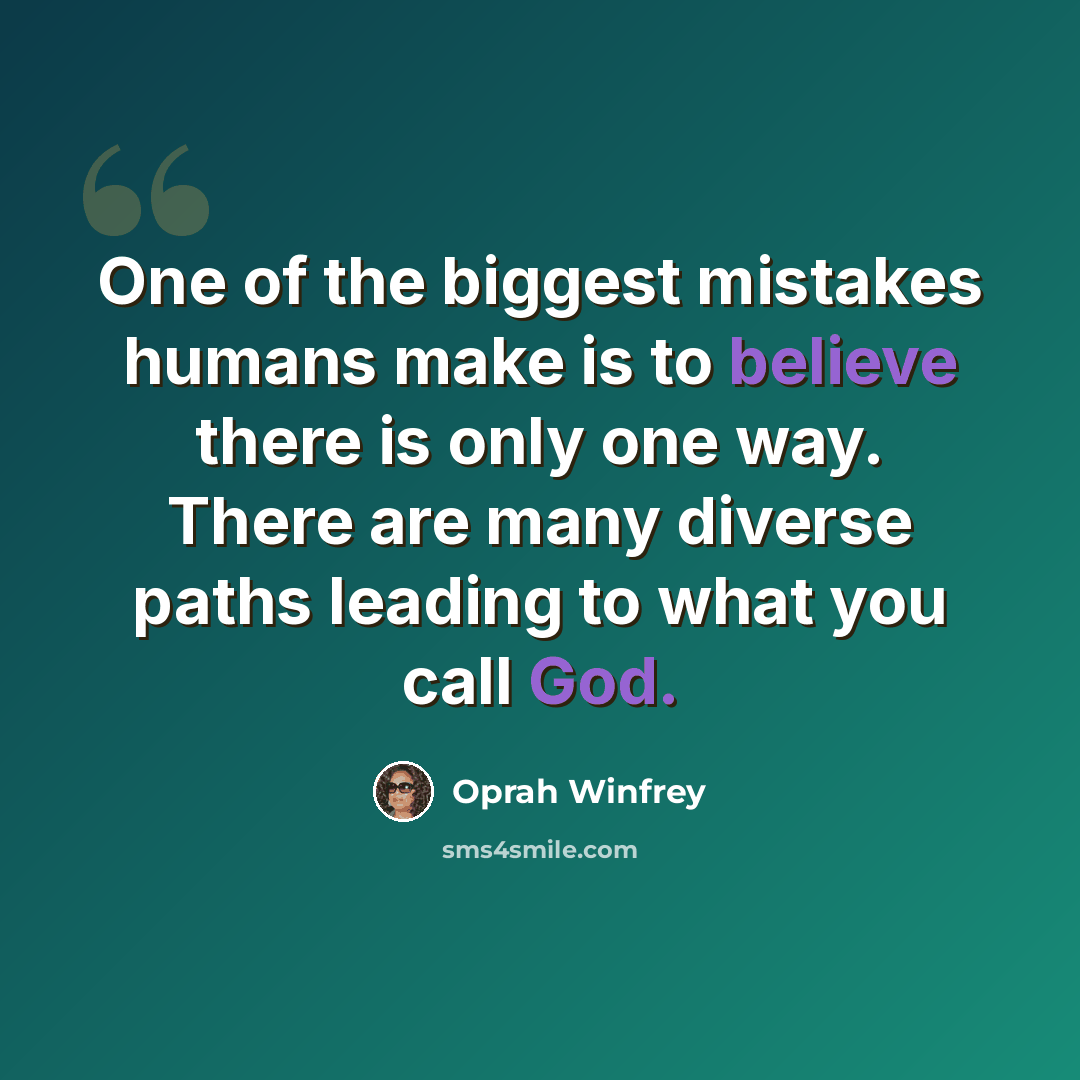 “One of the biggest mistakes humans make is to believe there is only one way. There are many diverse paths leading to what you call God.” quote by Oprah Winfrey