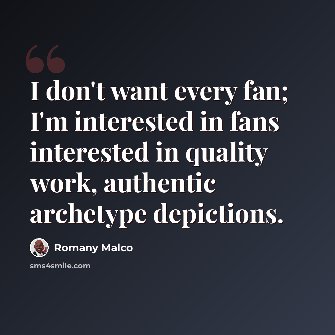 “I don't want every fan; I'm interested in fans interested in quality work, authentic archetype depictions.” quote by Romany Malco