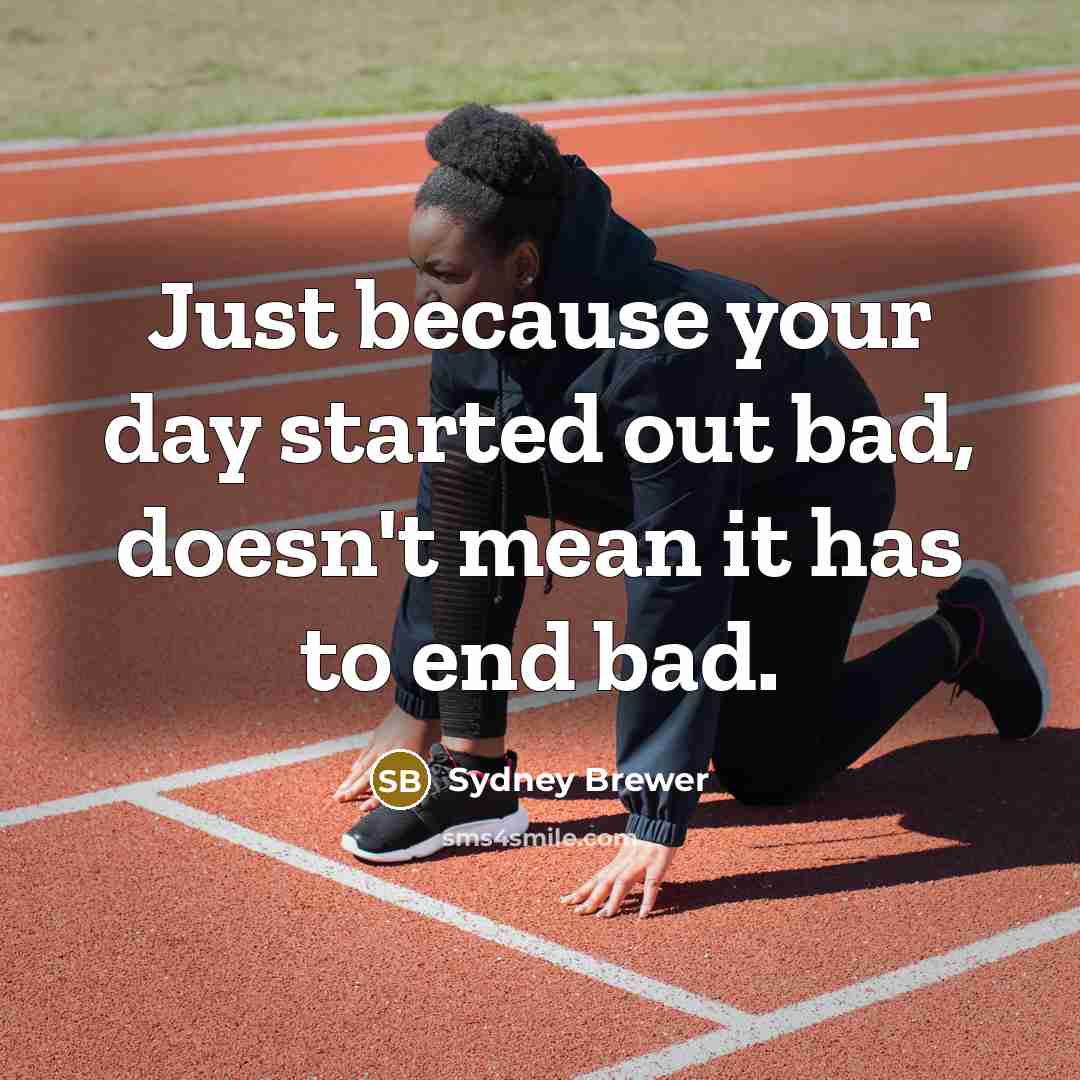 “Just because your day started out bad, doesn't mean it has to end bad.” quote by Sydney Brewer