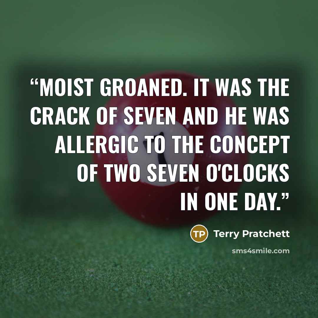 “Moist groaned. It was the crack of seven and he was allergic to the concept of two seven o'clocks in one day.” quote by Terry Pratchett
