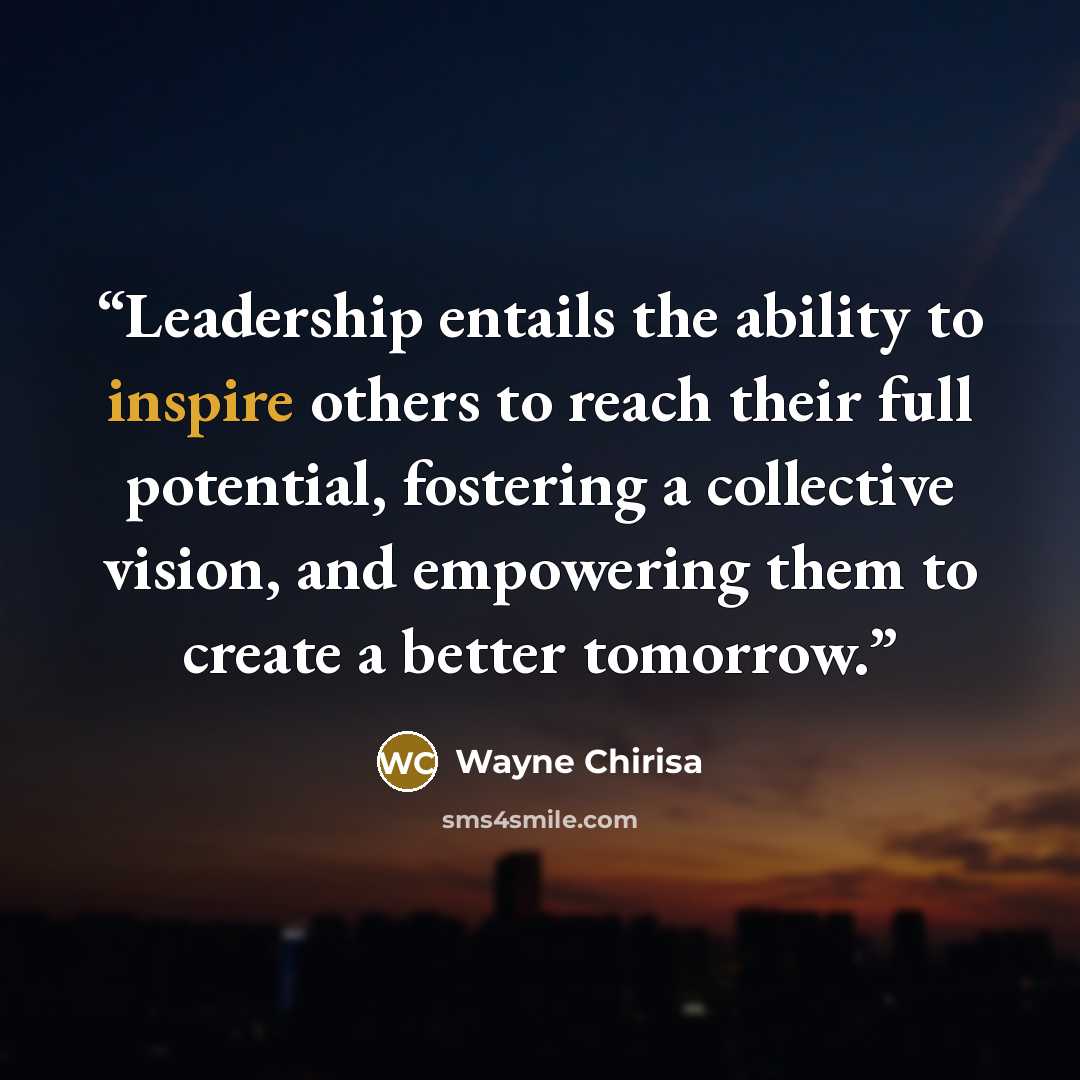 “Leadership entails the ability to inspire others to reach their full potential, fostering a collective vision, and empowering them to create a better tomorrow.” quote by Wayne Chirisa