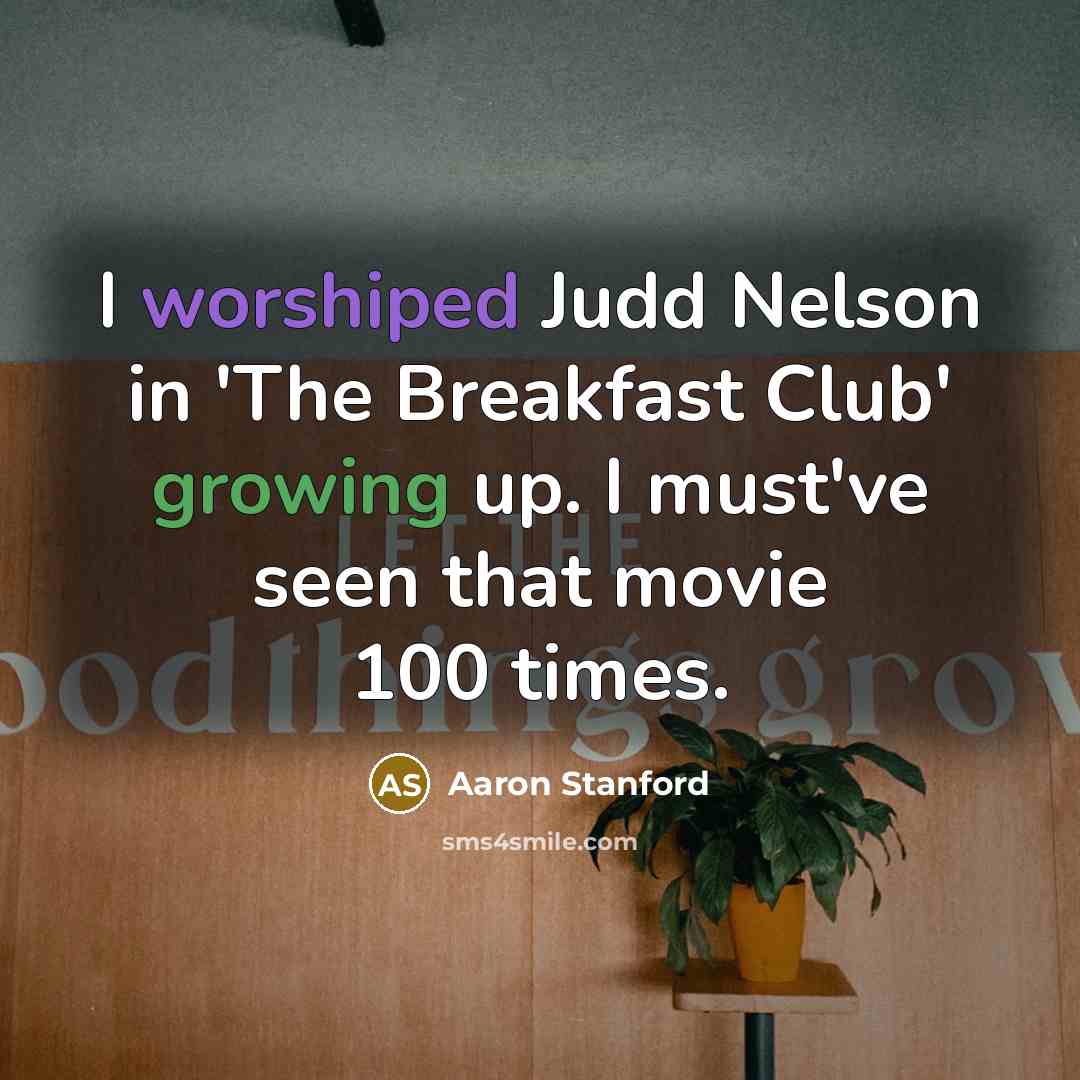 “I worshiped Judd Nelson in 'The Breakfast Club' growing up. I must've seen that movie 100 times.” quote by Aaron Stanford