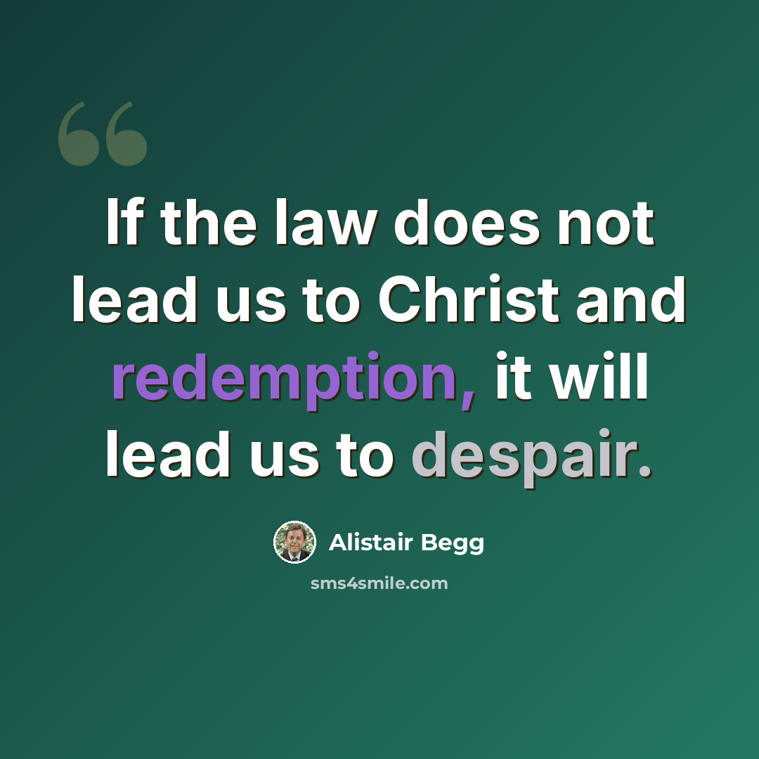 “If the law does not lead us to Christ and redemption, it will lead us to despair.” quote by Alistair Begg