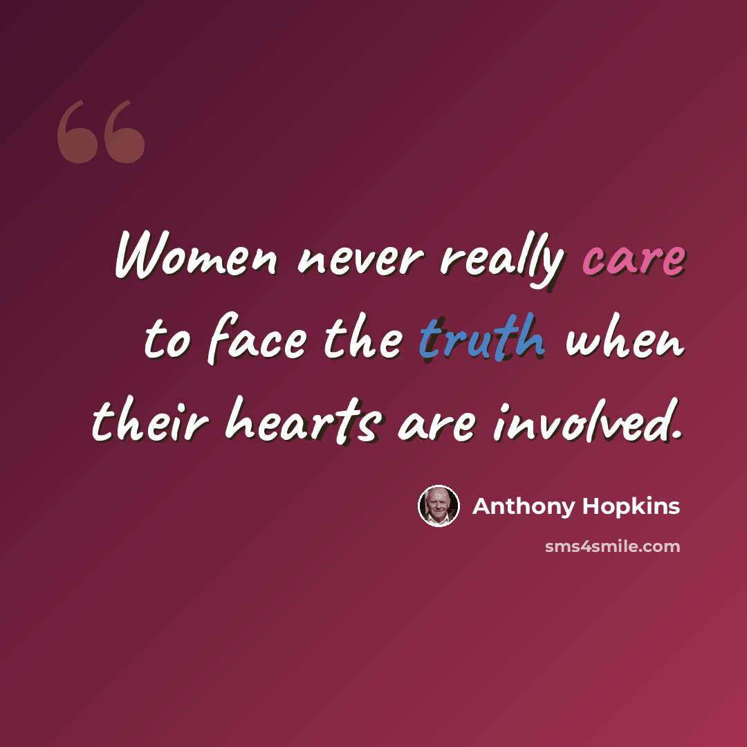 “Women never really care to face the truth when their hearts are involved.” quote by Anthony Hopkins