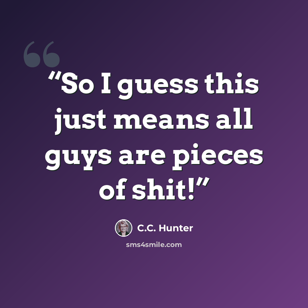 “So I guess this just means all guys are pieces of shit!” quote by C.C. Hunter