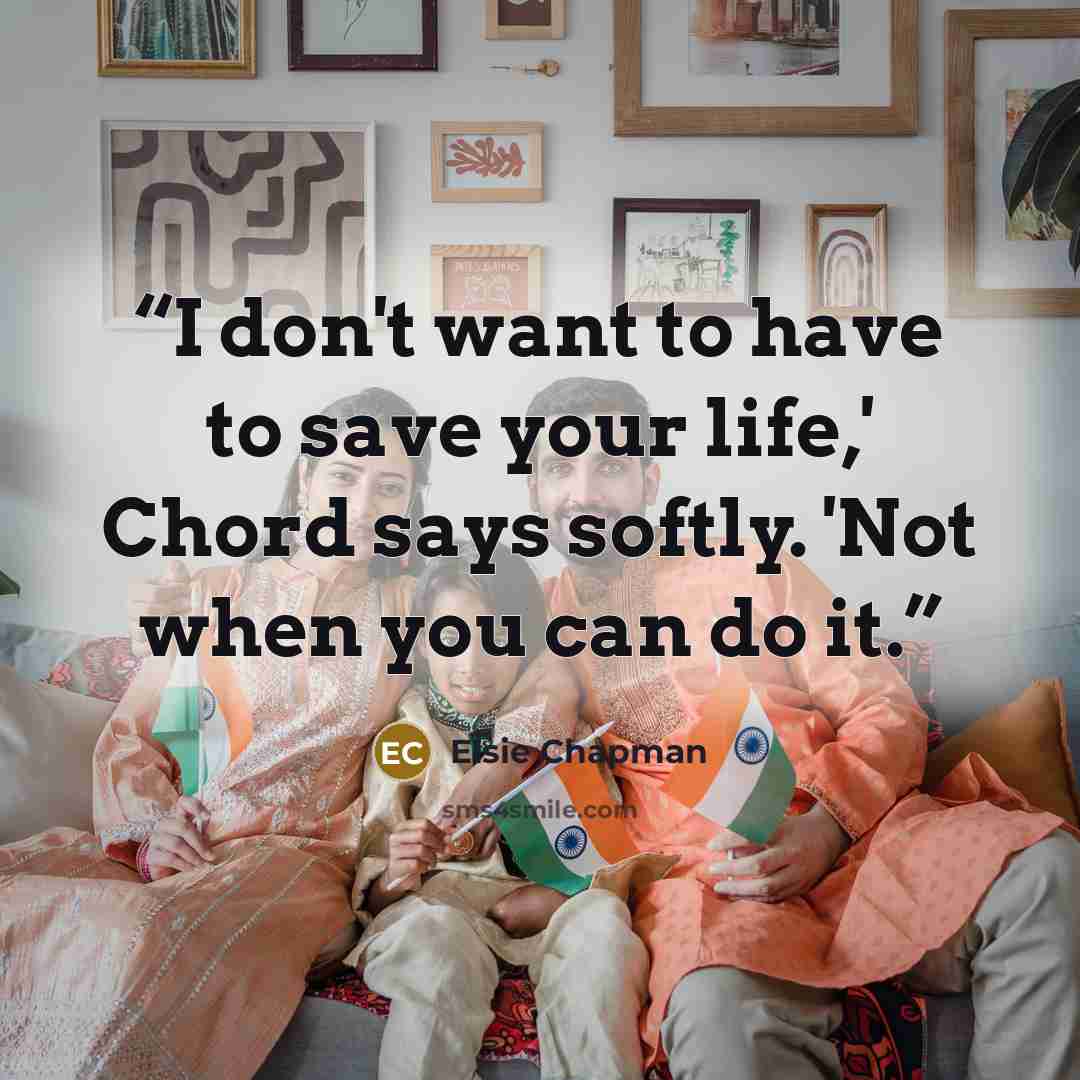 “I don't want to have to save your life,' Chord says softly. 'Not when you can do it.” quote by Elsie Chapman