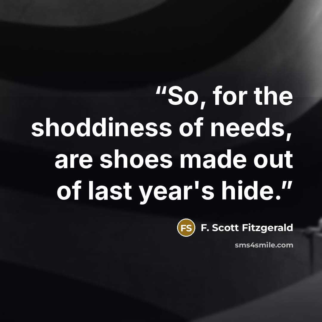 “So, for the shoddiness of needs, are shoes made out of last year's hide.” quote by F. Scott Fitzgerald