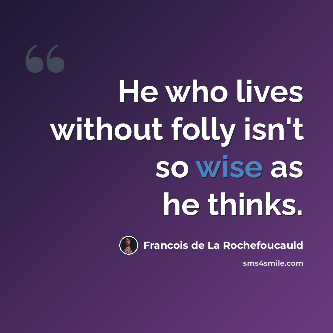 “He who lives without folly isn't so wise as he thinks.” quote by Francois de La Rochefoucauld