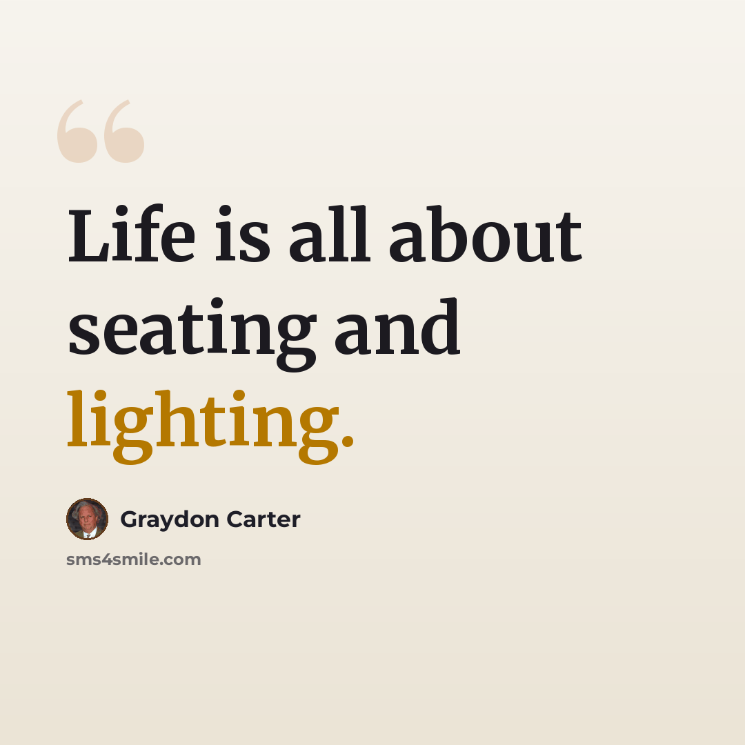 “Life is all about seating and lighting.” quote by Graydon Carter