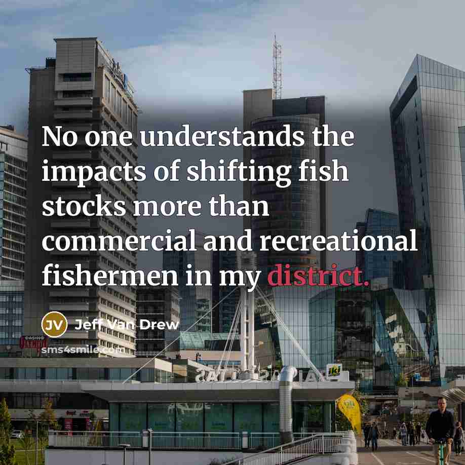 “No one understands the impacts of shifting fish stocks more than commercial and recreational fishermen in my district.” quote by Jeff Van Drew